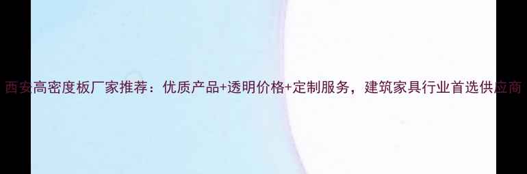图片 西安高密度板厂家推荐：优质产品+透明价格+定制服务，建筑家具行业首选供应商