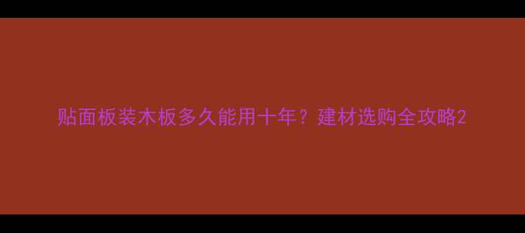 图片 贴面板装木板多久能用十年？建材选购全攻略2