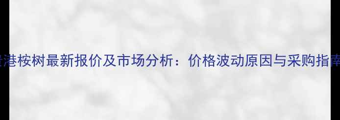图片 贵港桉树最新报价及市场分析：价格波动原因与采购指南2