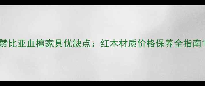图片 赞比亚血檀家具优缺点：红木材质价格保养全指南1