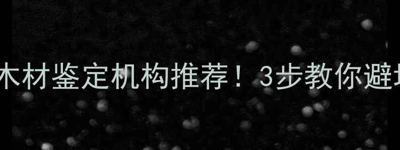 图片 辽宁省权威木材鉴定机构推荐！3步教你避坑劣质建材1