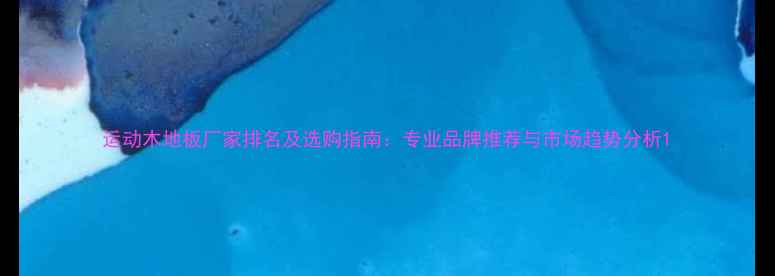 图片 运动木地板厂家排名及选购指南：专业品牌推荐与市场趋势分析1