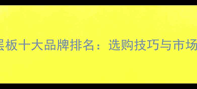 图片 进口实木多层板十大品牌排名：选购技巧与市场趋势全指南2