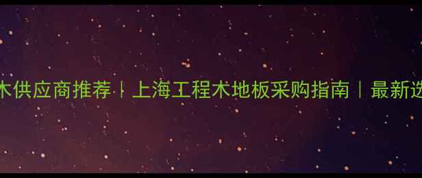 图片 进口海棠木供应商推荐｜上海工程木地板采购指南｜最新选材全攻略