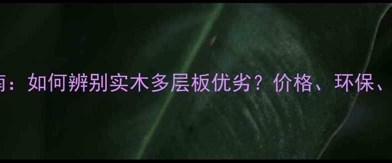 图片 选购指南：如何辨别实木多层板优劣？价格、环保、品牌全1