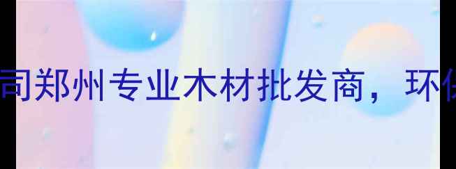 图片 郑州维森木材有限公司郑州专业木材批发商，环保建材定制家居首选1