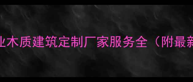图片 重庆专业木质建筑定制厂家服务全（附最新报价）