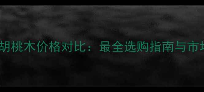 图片 金丝柚木vs胡桃木价格对比：最全选购指南与市场趋势分析2
