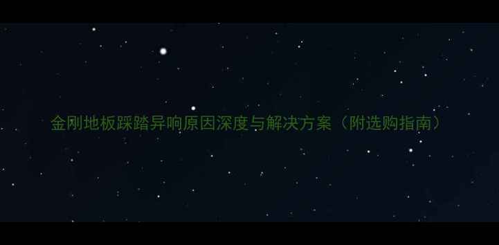 图片 金刚地板踩踏异响原因深度与解决方案（附选购指南）