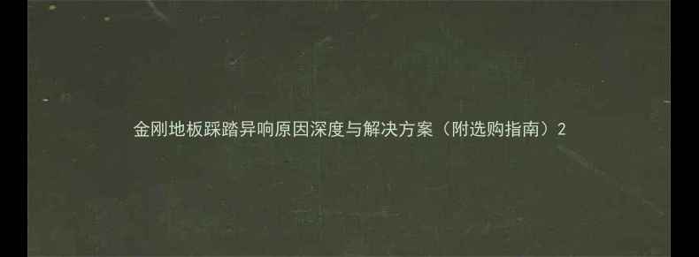 图片 金刚地板踩踏异响原因深度与解决方案（附选购指南）2