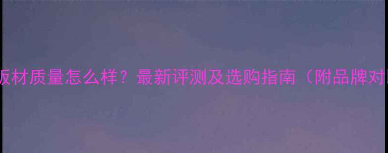 图片 金叶板材质量怎么样？最新评测及选购指南（附品牌对比）1