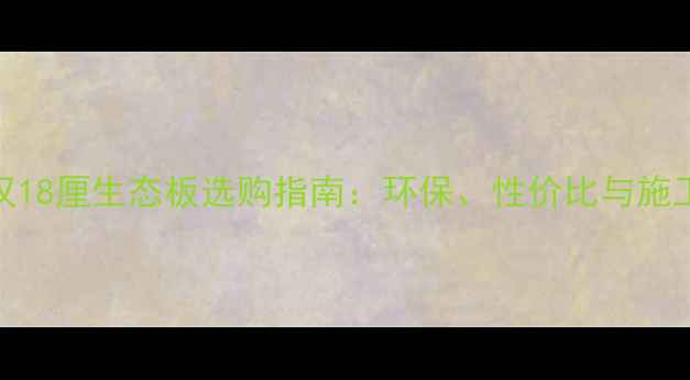 图片 金汉18厘生态板选购指南：环保、性价比与施工全