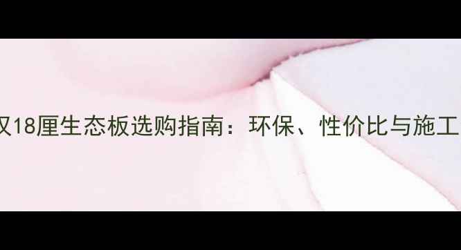 图片 金汉18厘生态板选购指南：环保、性价比与施工全1