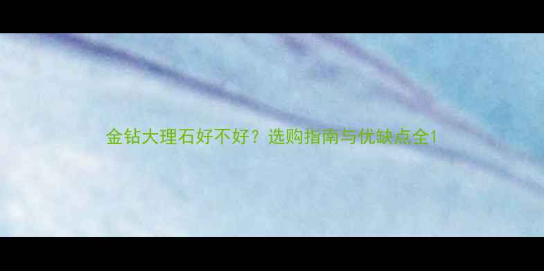 图片 金钻大理石好不好？选购指南与优缺点全1
