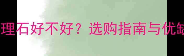 图片 金钻大理石好不好？选购指南与优缺点全2