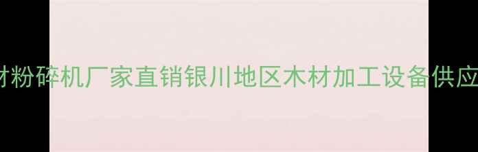 图片 银川木材粉碎机厂家直销银川地区木材加工设备供应商推荐1