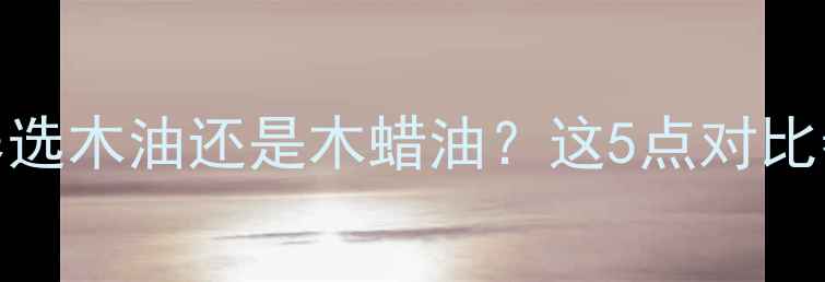 图片 防腐木保养选木油还是木蜡油？这5点对比帮你避坑！