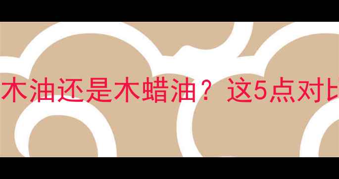 图片 防腐木保养选木油还是木蜡油？这5点对比帮你避坑！2