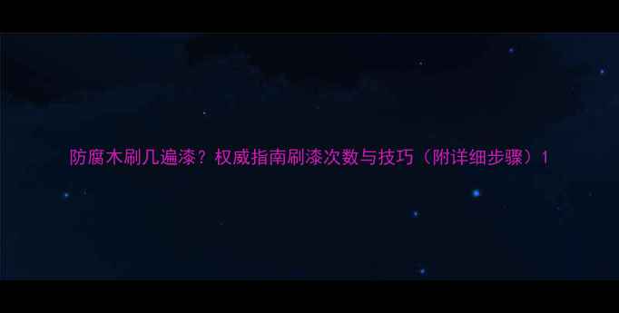 图片 防腐木刷几遍漆？权威指南刷漆次数与技巧（附详细步骤）1