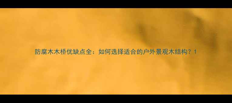 图片 防腐木木桥优缺点全：如何选择适合的户外景观木结构？1