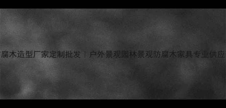 图片 防腐木造型厂家定制批发｜户外景观园林景观防腐木家具专业供应商