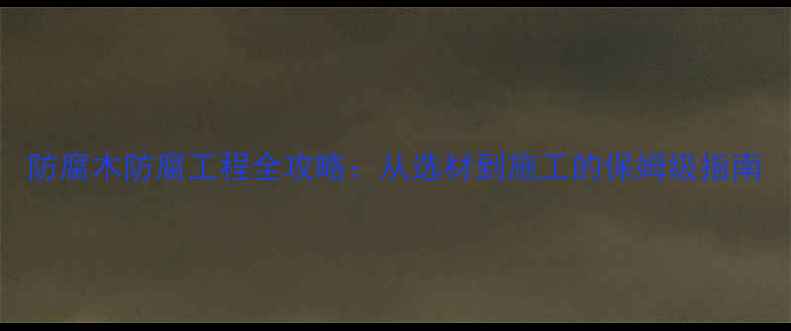 图片 防腐木防腐工程全攻略：从选材到施工的保姆级指南