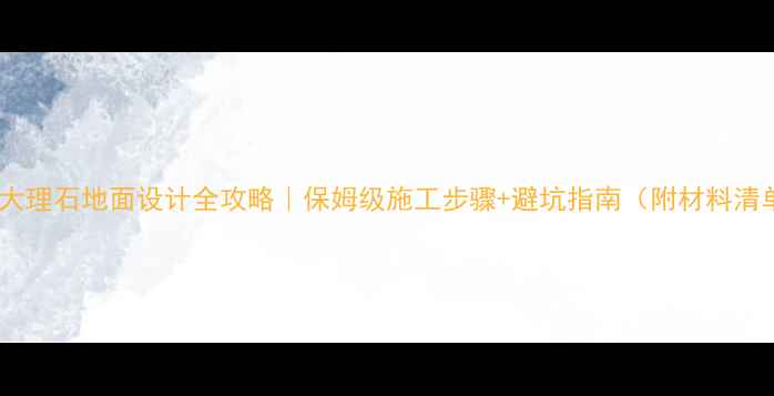 图片 院子大理石地面设计全攻略｜保姆级施工步骤+避坑指南（附材料清单）2
