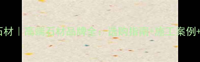 图片 随州万和石材｜高端石材品牌全：选购指南+施工案例+定制服务2