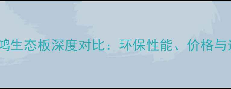图片 雪宝vs鹏鸿生态板深度对比：环保性能、价格与选购指南2