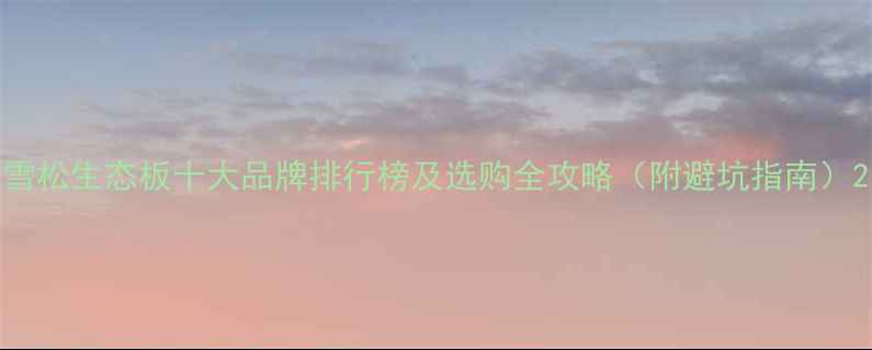 图片 雪松生态板十大品牌排行榜及选购全攻略（附避坑指南）2