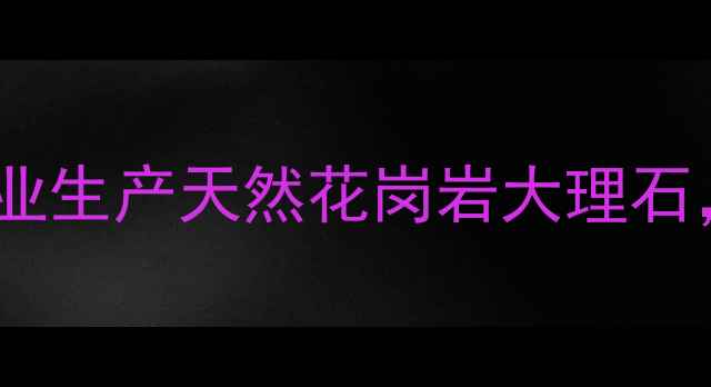 图片 青海鄂南石材有限公司：专业生产天然花岗岩大理石，提供工程定制与批发服务1