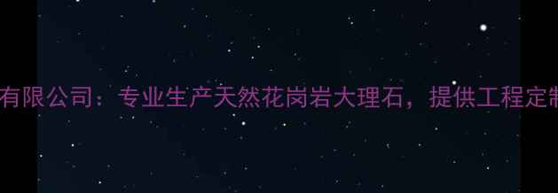 图片 青海鄂南石材有限公司：专业生产天然花岗岩大理石，提供工程定制与批发服务2