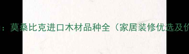 图片 非洲珍木新风尚：莫桑比克进口木材品种全（家居装修优选及价格优势指南）1