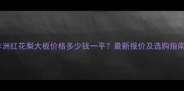 图片 非洲红花梨大板价格多少钱一平？最新报价及选购指南2