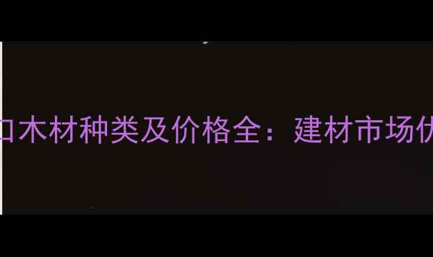 图片 韩国进口木材种类及价格全：建材市场优选之选