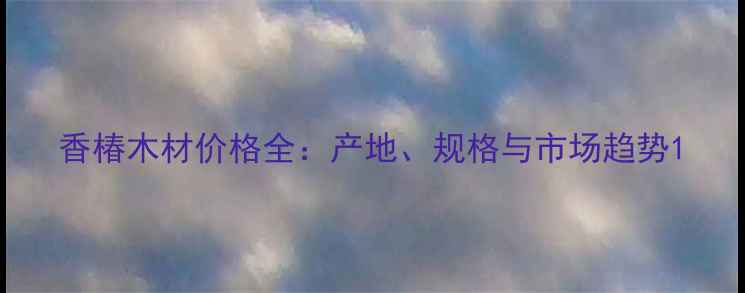 图片 香椿木材价格全：产地、规格与市场趋势1