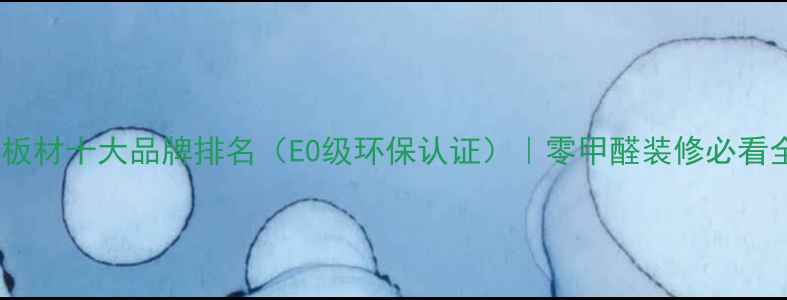 图片 马六甲板材十大品牌排名（E0级环保认证）｜零甲醛装修必看全攻略1