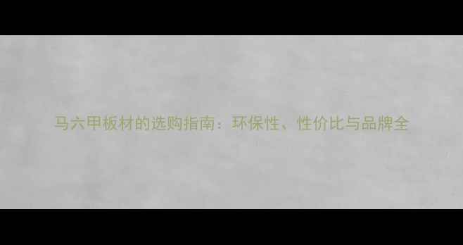 图片 马六甲板材的选购指南：环保性、性价比与品牌全