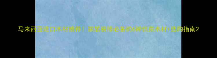 图片 马来西亚进口木材推荐！家居装修必备的6种优质木材+选购指南2