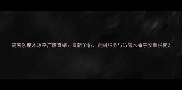 图片 高密防腐木凉亭厂家直销：最新价格、定制服务与防腐木凉亭安装指南2