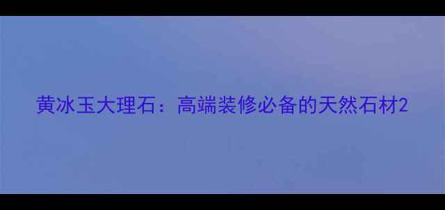 图片 黄冰玉大理石：高端装修必备的天然石材2