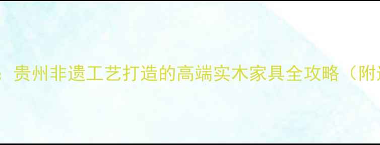 图片 黄果树原木：贵州非遗工艺打造的高端实木家具全攻略（附选购指南）1