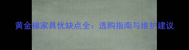 图片 黄金樟家具优缺点全：选购指南与维护建议