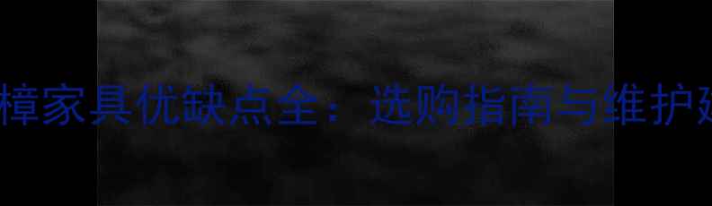 图片 黄金樟家具优缺点全：选购指南与维护建议2