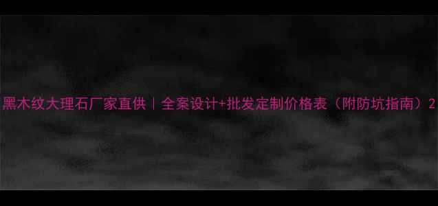 图片 黑木纹大理石厂家直供｜全案设计+批发定制价格表（附防坑指南）2