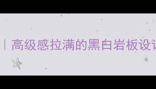 图片 黑白石材装修全攻略｜高级感拉满的黑白岩板设计灵感与避坑指南✨1