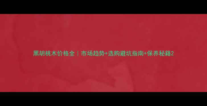 图片 黑胡桃木价格全｜市场趋势+选购避坑指南+保养秘籍2