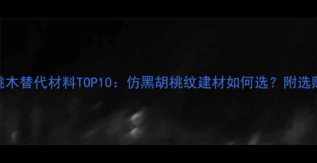 图片 黑胡桃木替代材料TOP10：仿黑胡桃纹建材如何选？附选购指南