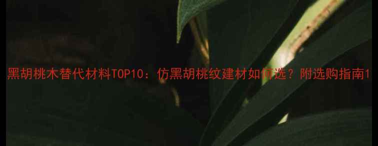 图片 黑胡桃木替代材料TOP10：仿黑胡桃纹建材如何选？附选购指南1