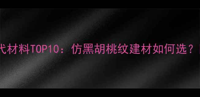 图片 黑胡桃木替代材料TOP10：仿黑胡桃纹建材如何选？附选购指南2